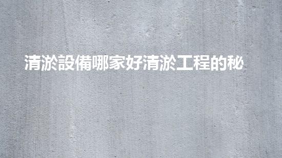 清淤設備哪家好清淤工程的秘密：如何提升水體質量與生態(tài)平衡的終極處理方案！